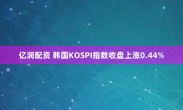 亿润配资 韩国KOSPI指数收盘上涨0.44%