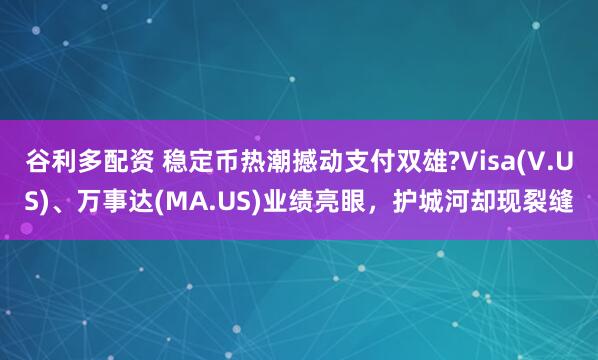 谷利多配资 稳定币热潮撼动支付双雄?Visa(V.US)、万事达(MA.US)业绩亮眼，护城河却现裂缝