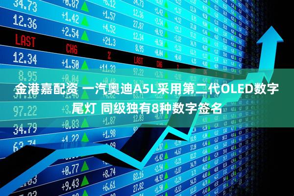 金港嘉配资 一汽奥迪A5L采用第二代OLED数字尾灯 同级独有8种数字签名